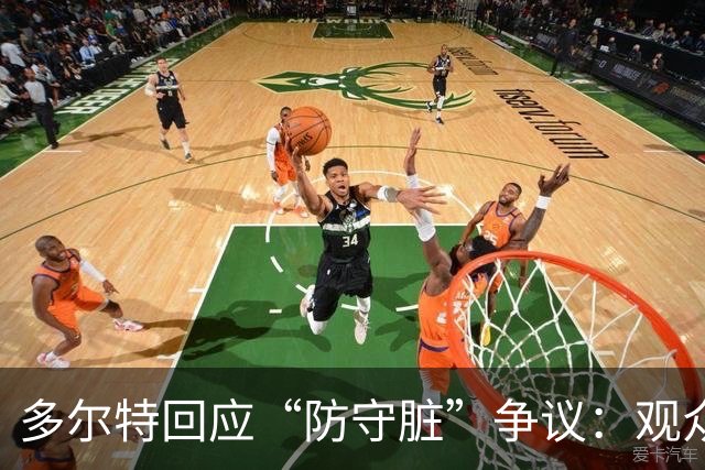 多尔特回应“防守脏”争议：观众喜欢看到顶级球员自由发挥