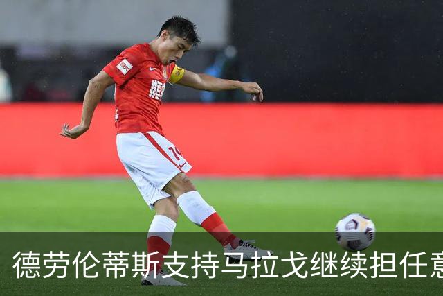 德劳伦蒂斯支持马拉戈继续担任意足协主席，并称赞阿莱格里