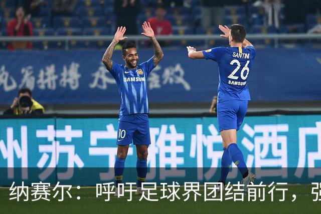 纳赛尔：呼吁足球界团结前行，强调切费林的领导作用